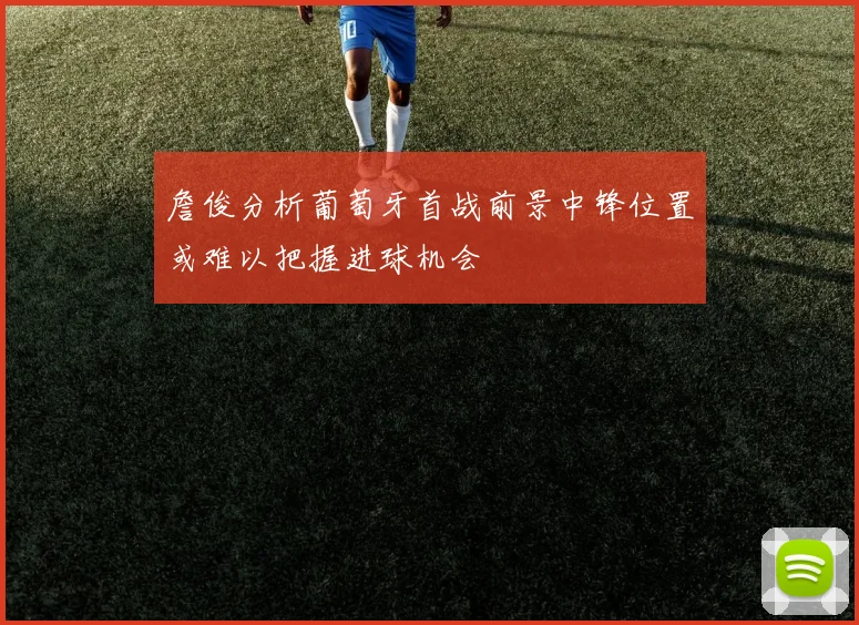 詹俊分析葡萄牙首战前景中锋位置或难以把握进球机会